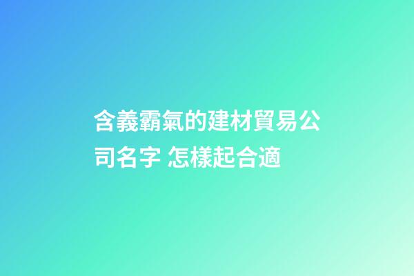 含義霸氣的建材貿易公司名字 怎樣起合適-第1張-公司起名-玄機派